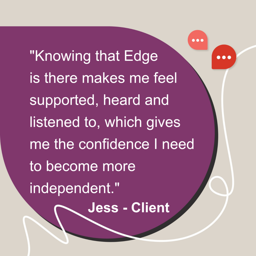 Graphic featuring a client quote from Jess: “Knowing that Edge is there makes me feel supported, heard and listened to, which gives me the confidence I need to become more independent.” The quote appears in white text on a purple background, with “Jess – Client” beneath it.